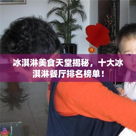 冰淇淋美食天堂揭秘，十大冰淇淋餐廳排名榜單！