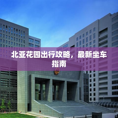 北亞花園出行攻略，最新坐車指南