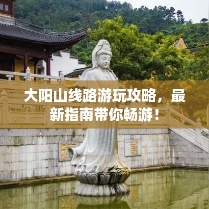 大陽山線路游玩攻略，最新指南帶你暢游！