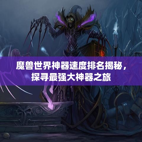 魔獸世界神器速度排名揭秘，探尋最強大神器之旅