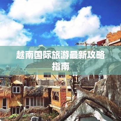 越南國際旅游最新攻略指南