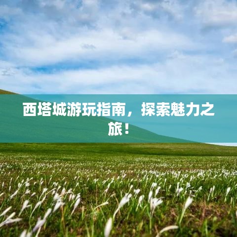 西塔城游玩指南，探索魅力之旅！