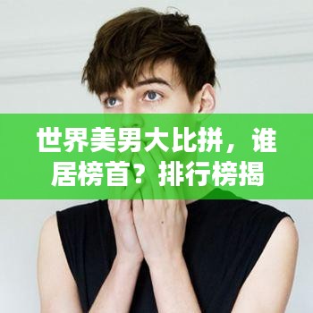 世界美男大比拼，誰居榜首？排行榜揭曉！