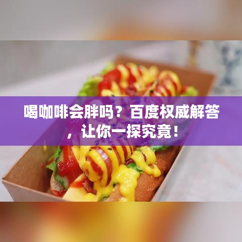 喝咖啡會胖嗎？百度權威解答，讓你一探究竟！