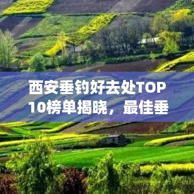 西安垂釣好去處TOP10榜單揭曉，最佳垂釣勝地大揭秘！