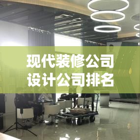 現(xiàn)代裝修公司設(shè)計公司排名揭曉，行業(yè)領(lǐng)軍者一覽