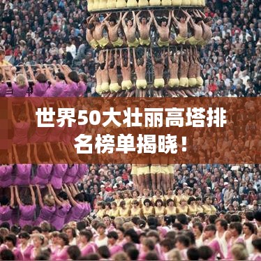 世界50大壯麗高塔排名榜單揭曉！