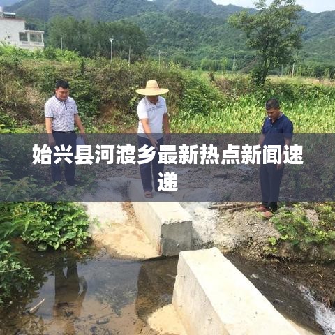 始興縣河渡鄉(xiāng)最新熱點新聞速遞