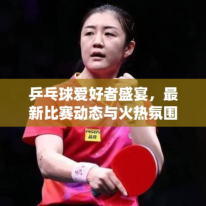 乒乓球愛好者盛宴，最新比賽動(dòng)態(tài)與火熱氛圍速遞