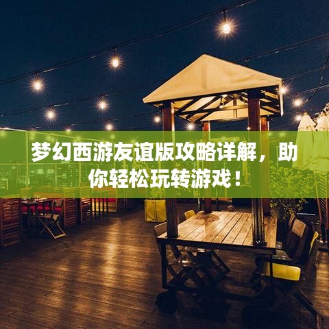 夢(mèng)幻西游友誼版攻略詳解，助你輕松玩轉(zhuǎn)游戲！