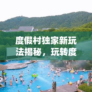 度假村獨家新玩法揭秘，玩轉(zhuǎn)度假新套路攻略！