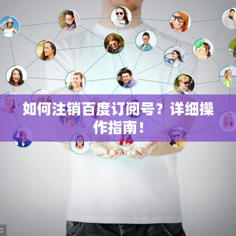 如何注銷百度訂閱號(hào)？詳細(xì)操作指南！