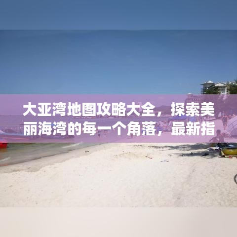 大亞灣地圖攻略大全，探索美麗海灣的每一個(gè)角落，最新指南！