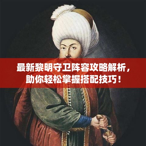 最新黎明守衛(wèi)陣容攻略解析，助你輕松掌握搭配技巧！