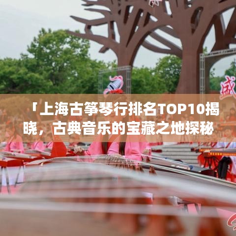 「上海古箏琴行排名TOP10揭曉，古典音樂的寶藏之地探秘」