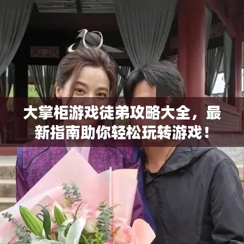 大掌柜游戲徒弟攻略大全，最新指南助你輕松玩轉(zhuǎn)游戲！
