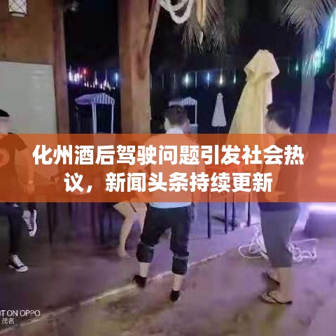 化州酒后駕駛問題引發(fā)社會(huì)熱議，新聞?lì)^條持續(xù)更新