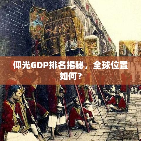 仰光GDP排名揭秘，全球位置如何？