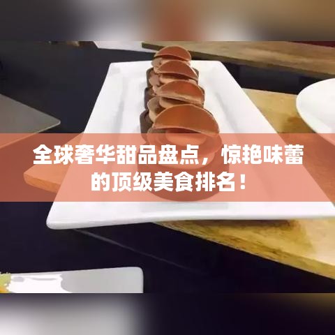 全球奢華甜品盤點(diǎn)，驚艷味蕾的頂級(jí)美食排名！