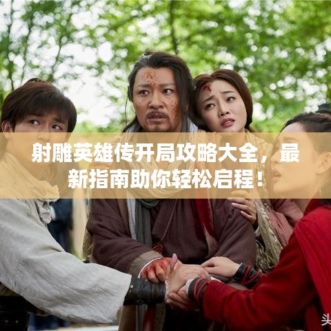 射雕英雄傳開局攻略大全，最新指南助你輕松啟程！