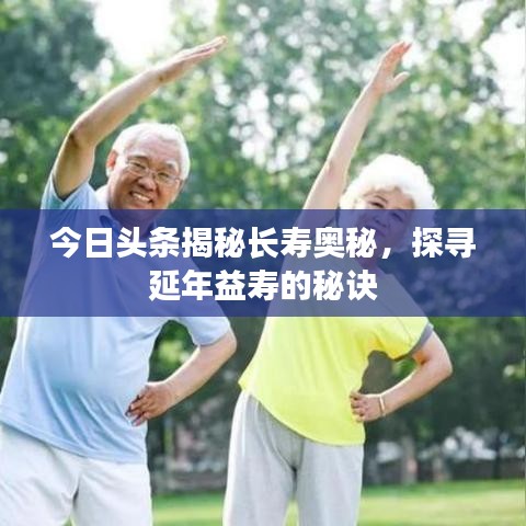 今日頭條揭秘長(zhǎng)壽奧秘，探尋延年益壽的秘訣