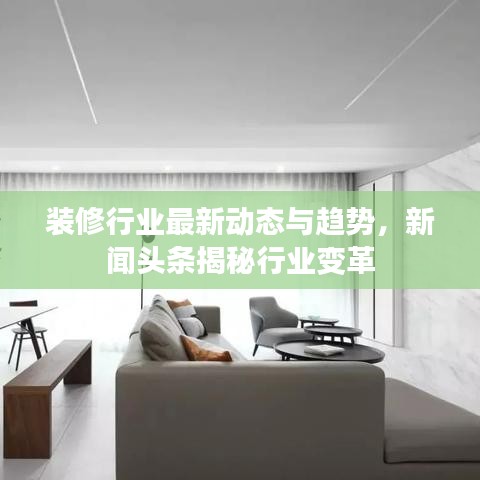 裝修行業(yè)最新動(dòng)態(tài)與趨勢(shì)，新聞?lì)^條揭秘行業(yè)變革