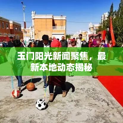 玉門陽光新聞聚焦，最新本地動(dòng)態(tài)揭秘