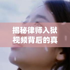 揭秘律師入獄視頻背后的真相與啟示，最新案例深度剖析