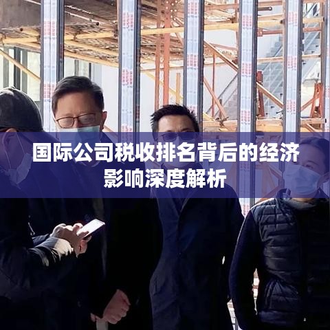 國(guó)際公司稅收排名背后的經(jīng)濟(jì)影響深度解析