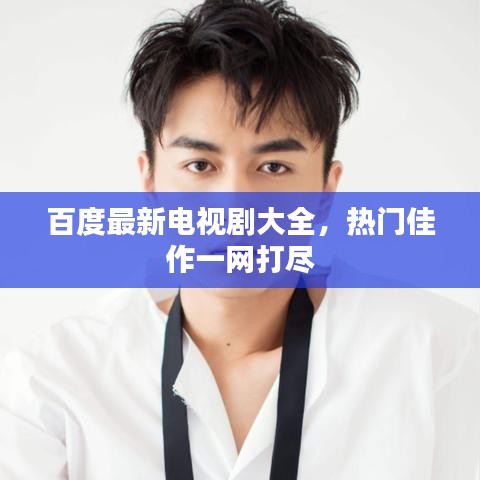 百度最新電視劇大全，熱門佳作一網(wǎng)打盡
