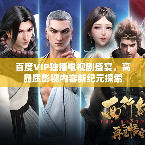 百度VIP獨播電視劇盛宴，高品質影視內容新紀元探索