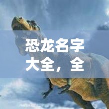 恐龍名字大全，全球十大恐龍排名榜單揭曉！