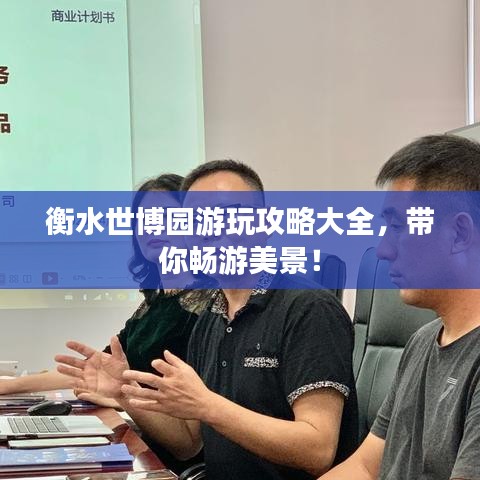 衡水世博園游玩攻略大全，帶你暢游美景！
