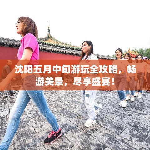 沈陽五月中旬游玩全攻略，暢游美景，盡享盛宴！