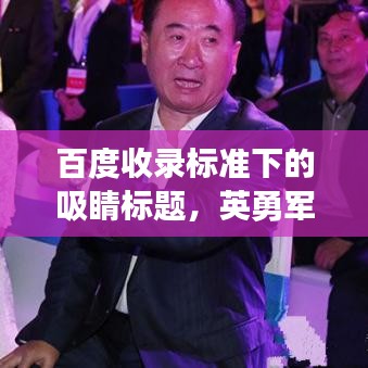 百度收錄標(biāo)準(zhǔn)下的吸睛標(biāo)題，英勇軍人的懷念，我與父親的不舍告別