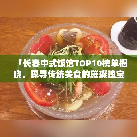 「長(zhǎng)春中式飯館TOP10榜單揭曉，探尋傳統(tǒng)美食的璀璨瑰寶之旅」
