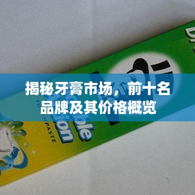 揭秘牙膏市場(chǎng)，前十名品牌及其價(jià)格概覽