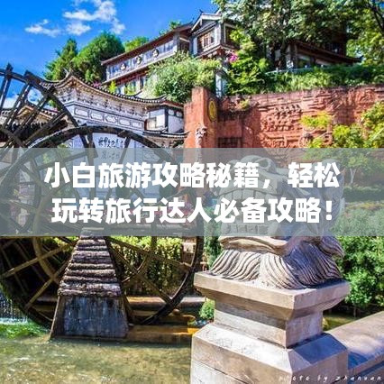 小白旅游攻略秘籍，輕松玩轉旅行達人必備攻略！