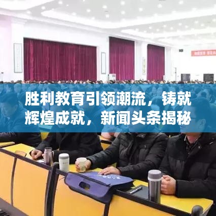 勝利教育引領(lǐng)潮流，鑄就輝煌成就，新聞頭條揭秘教育新動向
