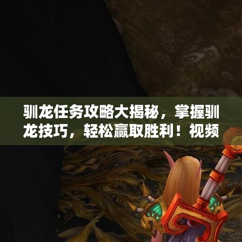 馴龍任務(wù)攻略大揭秘，掌握馴龍技巧，輕松贏取勝利！視頻教程來襲！