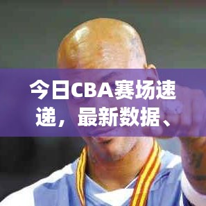 今日CBA賽場(chǎng)速遞，最新數(shù)據(jù)、動(dòng)態(tài)與球員表現(xiàn)深度解析