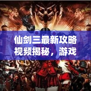 仙劍三最新攻略視頻揭秘，游戲戰(zhàn)略全掌握，輕松通關帶你飛！