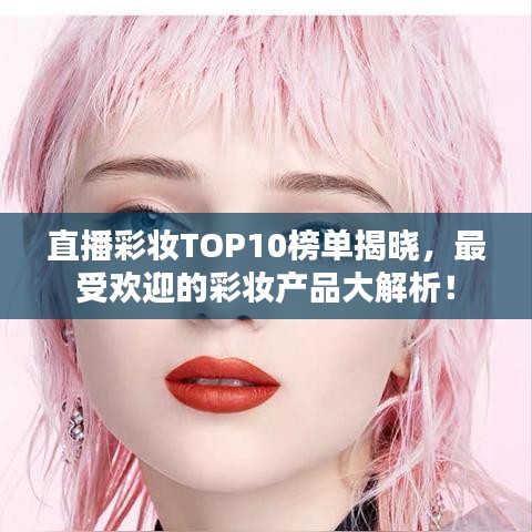 直播彩妝TOP10榜單揭曉，最受欢迎的彩妝產(chǎn)品大解析！