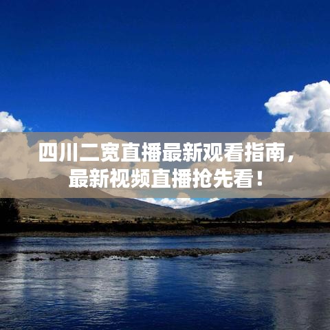 四川二寬直播最新觀看指南，最新視頻直播搶先看！