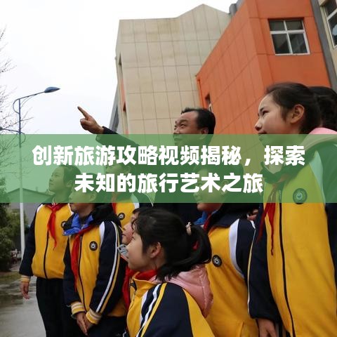 創(chuàng)新旅游攻略視頻揭秘，探索未知的旅行藝術(shù)之旅