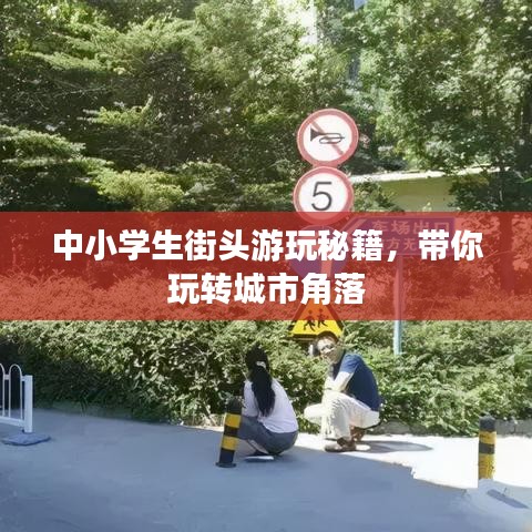 中小學(xué)生街頭游玩秘籍，帶你玩轉(zhuǎn)城市角落