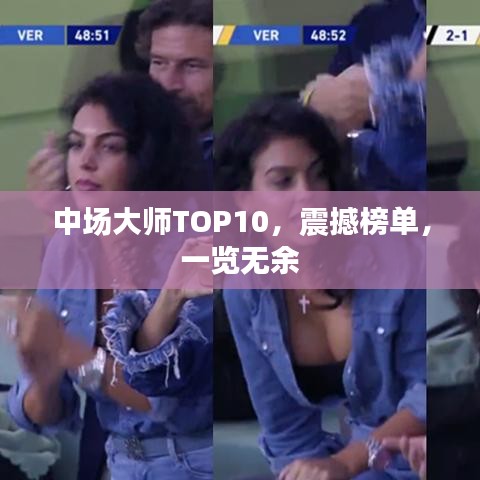 中場大師TOP10，震撼榜單，一覽無余