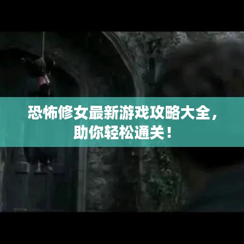 恐怖修女最新游戲攻略大全，助你輕松通關(guān)！