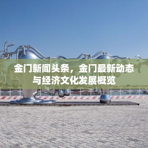 金門新聞?lì)^條，金門最新動(dòng)態(tài)與經(jīng)濟(jì)文化發(fā)展概覽