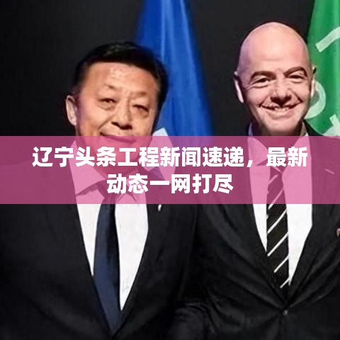 遼寧頭條工程新聞速遞，最新動(dòng)態(tài)一網(wǎng)打盡